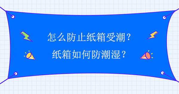 怎么防止紙箱受潮?紙箱如何防潮濕?